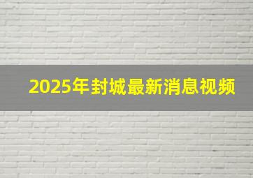 2025年封城最新消息视频