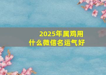 2025年属鸡用什么微信名运气好