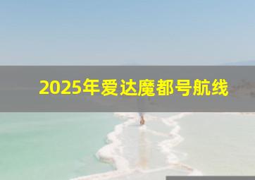 2025年爱达魔都号航线