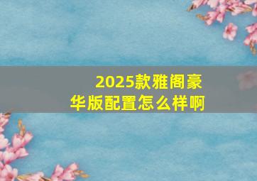 2025款雅阁豪华版配置怎么样啊