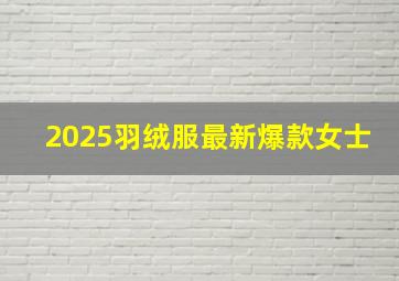 2025羽绒服最新爆款女士