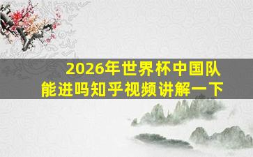 2026年世界杯中国队能进吗知乎视频讲解一下