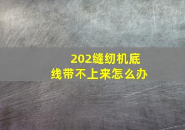 202缝纫机底线带不上来怎么办