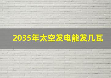 2035年太空发电能发几瓦