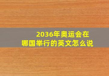 2036年奥运会在哪国举行的英文怎么说