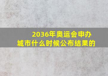 2036年奥运会申办城市什么时候公布结果的