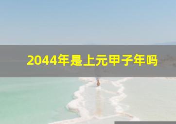 2044年是上元甲子年吗