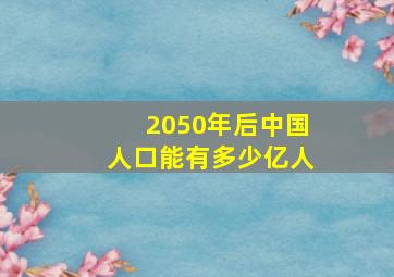 2050年后中国人口能有多少亿人