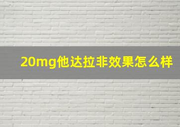 20mg他达拉非效果怎么样