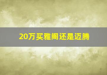 20万买雅阁还是迈腾