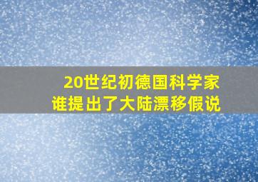 20世纪初德国科学家谁提出了大陆漂移假说