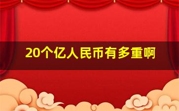 20个亿人民币有多重啊