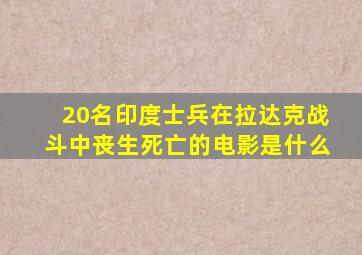 20名印度士兵在拉达克战斗中丧生死亡的电影是什么