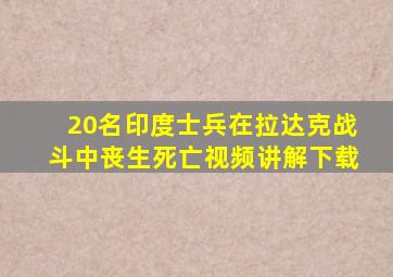 20名印度士兵在拉达克战斗中丧生死亡视频讲解下载