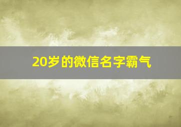 20岁的微信名字霸气