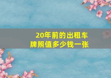 20年前的出租车牌照值多少钱一张