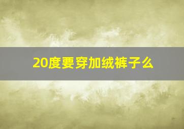 20度要穿加绒裤子么