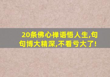 20条佛心禅语悟人生,句句博大精深,不看亏大了!