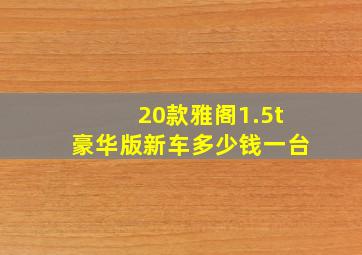 20款雅阁1.5t豪华版新车多少钱一台