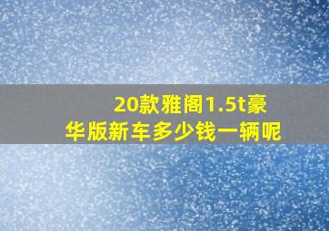 20款雅阁1.5t豪华版新车多少钱一辆呢