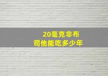 20毫克非布司他能吃多少年