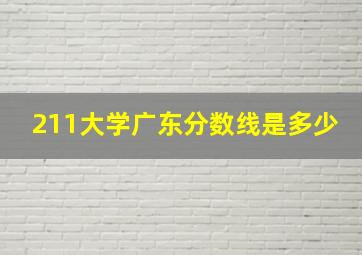 211大学广东分数线是多少