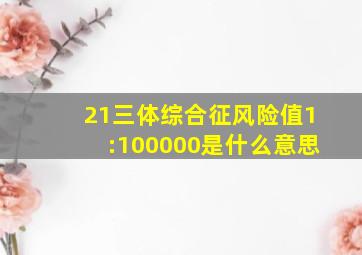 21三体综合征风险值1:100000是什么意思