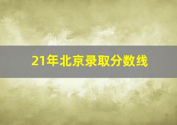 21年北京录取分数线