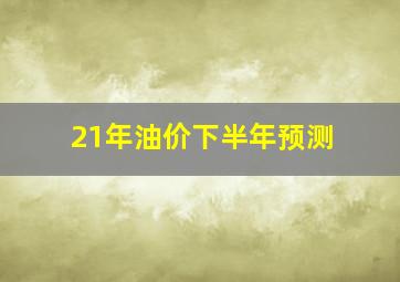 21年油价下半年预测