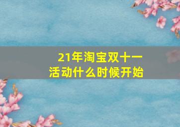 21年淘宝双十一活动什么时候开始