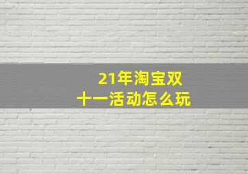 21年淘宝双十一活动怎么玩