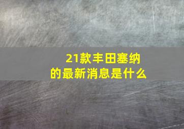 21款丰田塞纳的最新消息是什么