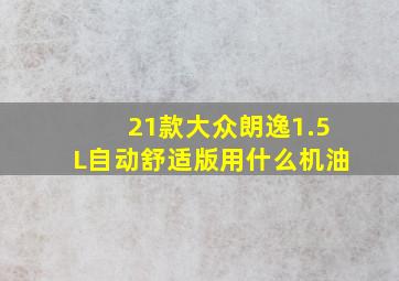 21款大众朗逸1.5L自动舒适版用什么机油