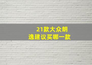 21款大众朗逸建议买哪一款