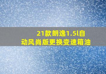 21款朗逸1.5l自动风尚版更换变速箱油