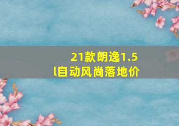 21款朗逸1.5l自动风尚落地价