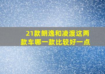 21款朗逸和凌渡这两款车哪一款比较好一点