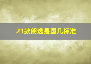 21款朗逸是国几标准