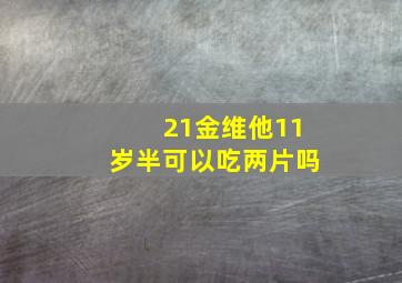 21金维他11岁半可以吃两片吗