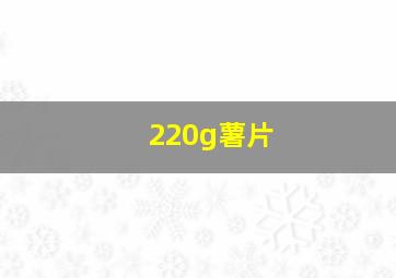 220g薯片