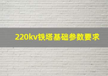 220kv铁塔基础参数要求