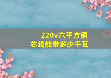 220v六平方铜芯线能带多少千瓦