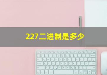 227二进制是多少