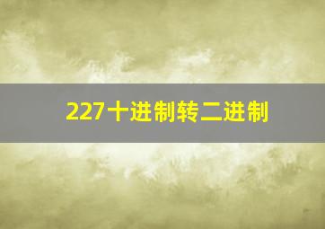 227十进制转二进制