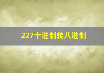 227十进制转八进制