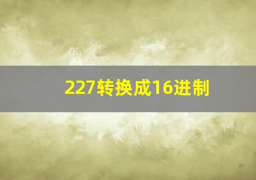 227转换成16进制