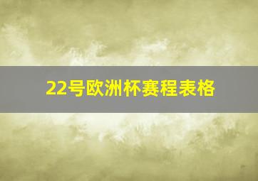 22号欧洲杯赛程表格