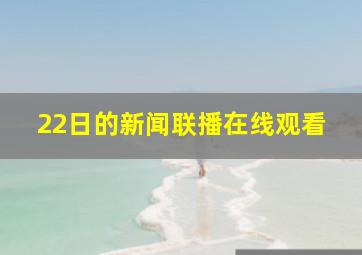 22日的新闻联播在线观看