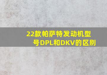 22款帕萨特发动机型号DPL和DKV的区别