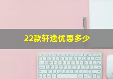 22款轩逸优惠多少